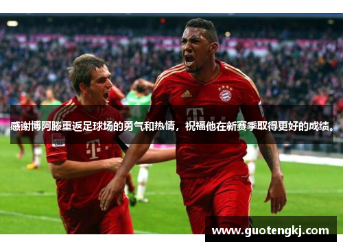感谢博阿滕重返足球场的勇气和热情，祝福他在新赛季取得更好的成绩。